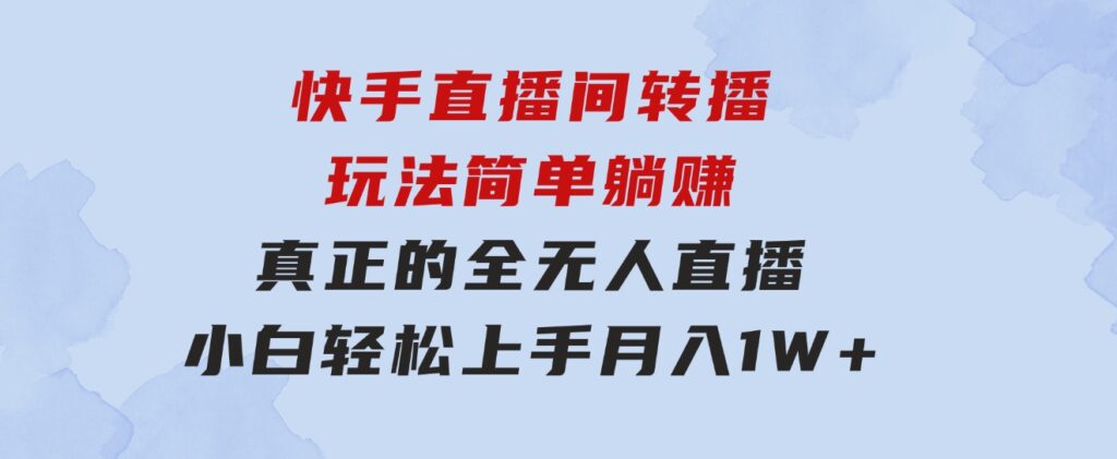 快手直播间转播玩法简单躺赚，真正的全无人直播，小白轻松上手月入1W+-云际资源网