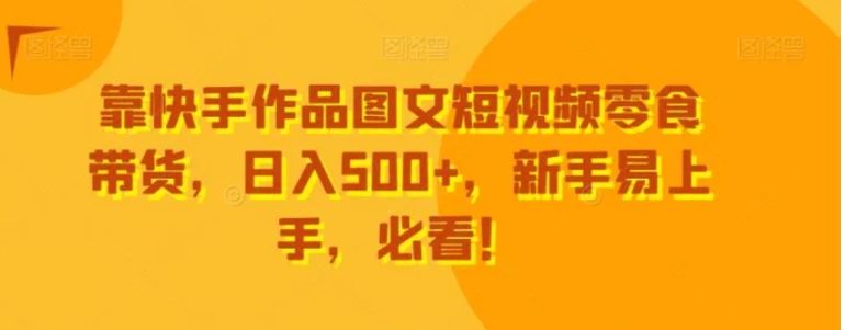 靠快手作品图文短视频零食带货，日入500+，新手易上手，必看！-云际资源网