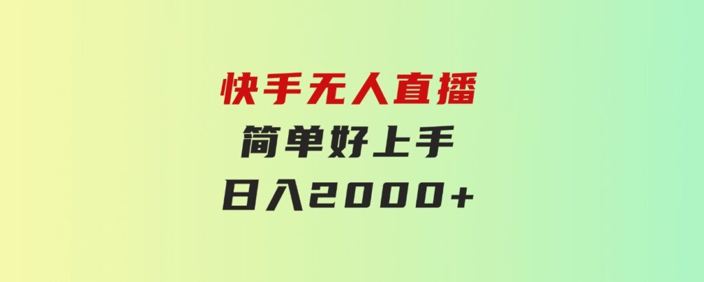 快手无人直播，简单好上手，日入2000+-云际资源网