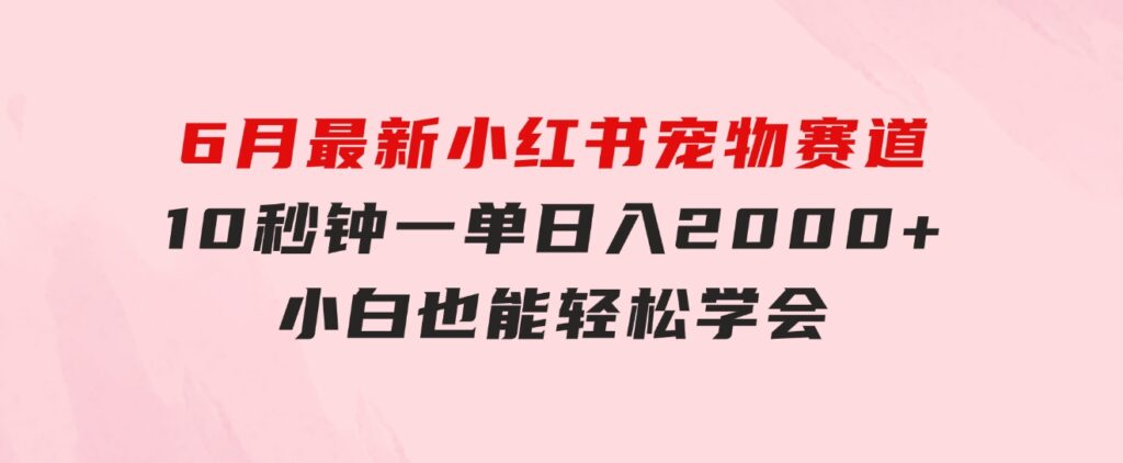 6月最新小红书宠物赛道，10秒钟一单，日入2000+，小白也能轻松学会-云际资源网
