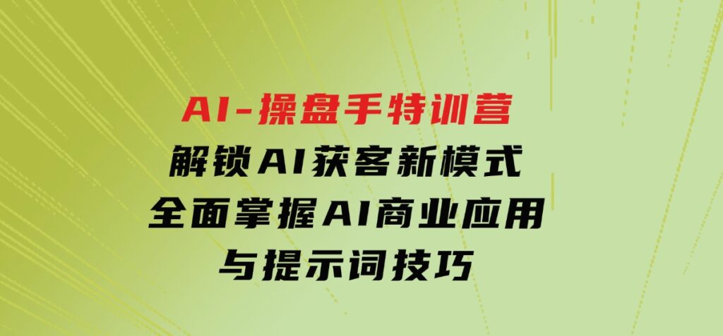 AI-操盘手特训营，解锁AI获客新模式，全面掌握AI商业应用与提示词技巧-云际资源网