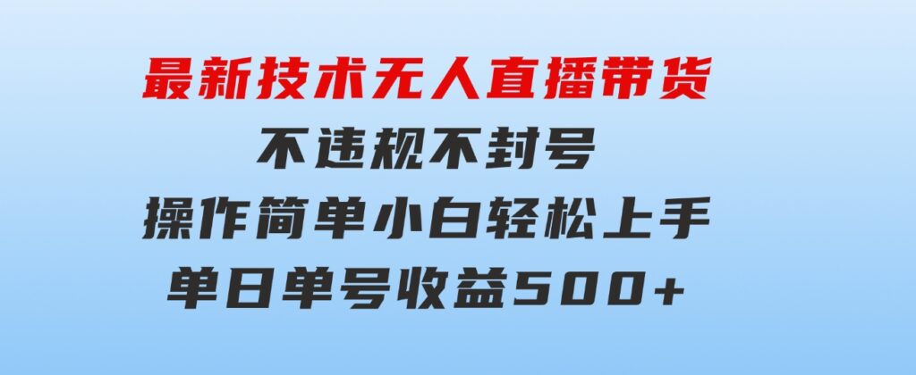 最新技术无人直播带货，不违规不封号，操作简单小白轻松上手单日单号收…-云际资源网