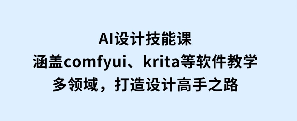 AI设计技能课，涵盖comfyui、krita等软件教学，多领域，打造设计高手之路-云际资源网