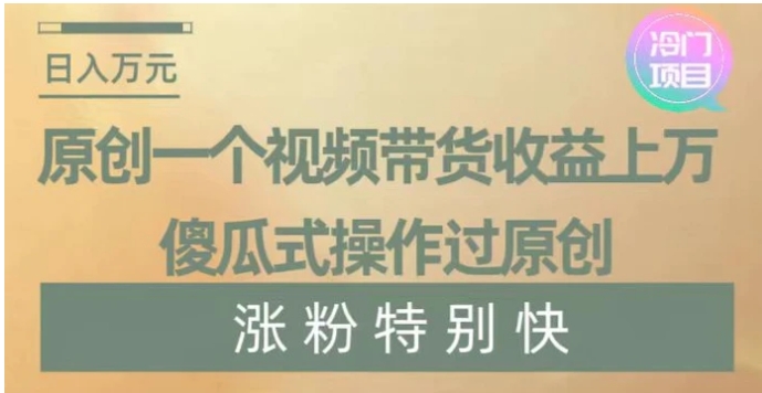 原创一个视频带货收益上万，傻瓜式操作过原创，几分钟做一个视频涨粉特别快【揭秘】-云际资源网