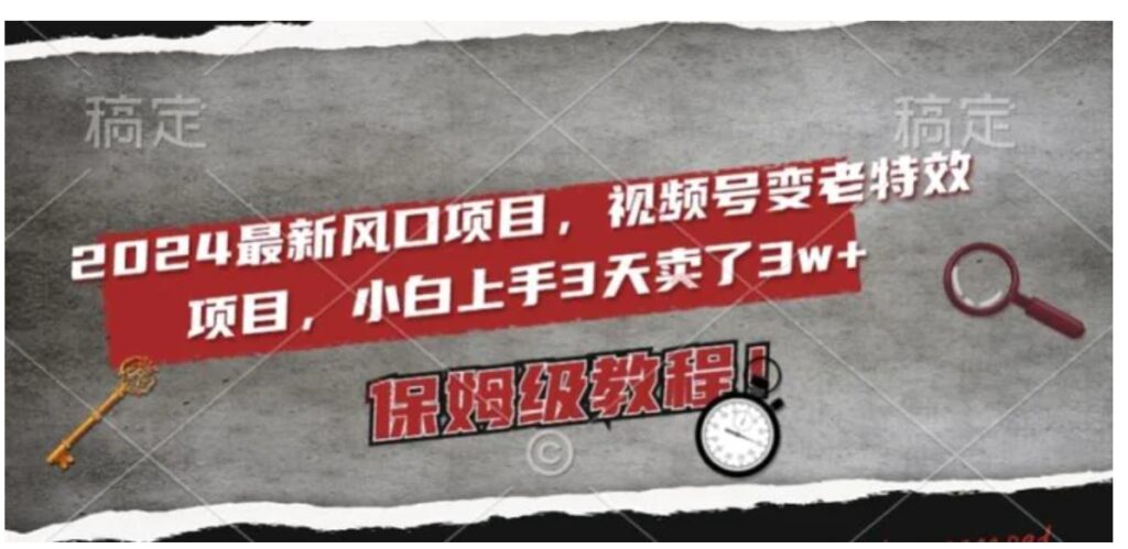 2024最新风口项目，视频号变老特效项目，电脑小白上手3天卖了3w+，保姆级教程【揭秘】-云际资源网