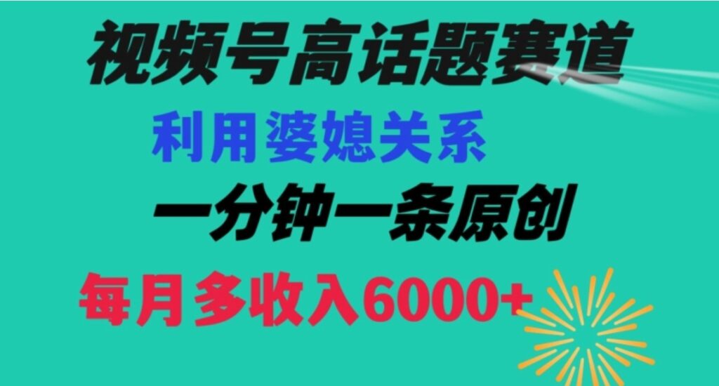 视频号流量赛道{婆媳关系}玩法话题高播放恐怖一分钟一条每月额外收入6000+【揭秘】-云际资源网