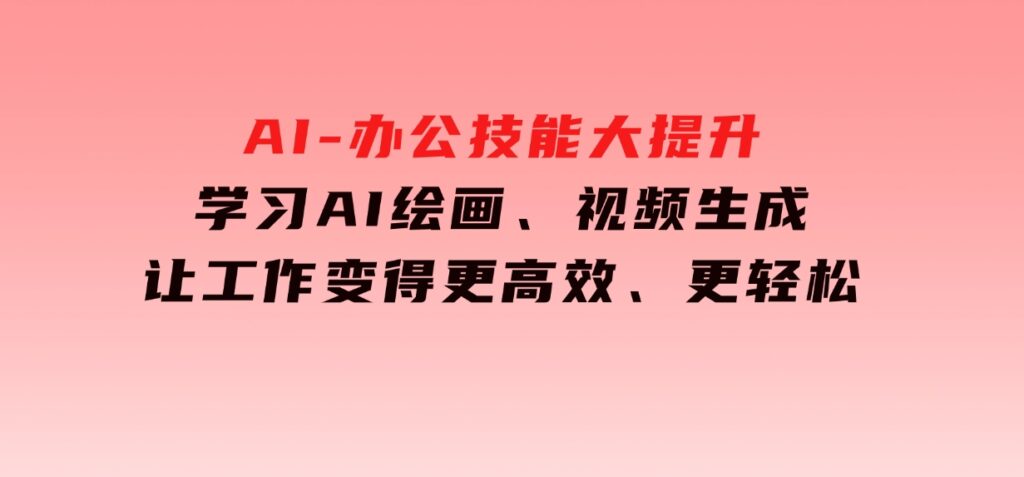 AI-办公技能大提升，学习AI绘画、视频生成，让工作变得更高效、更轻松-云际资源网