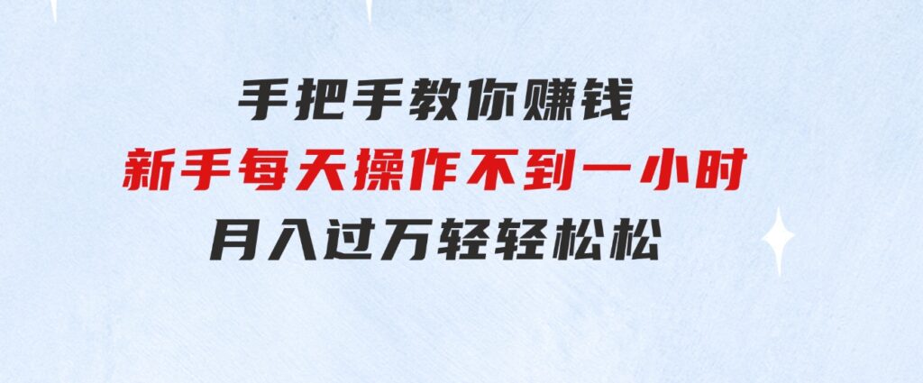 手把手教你赚钱，新手每天操作不到一小时，月入过万轻轻松松，-云际资源网