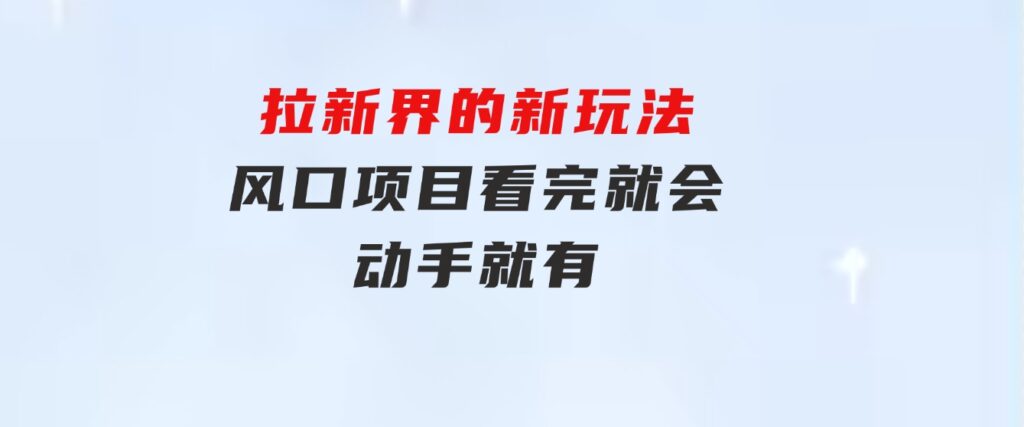 拉新界的新玩法，风口项目，看完就会，动手就有-云际资源网