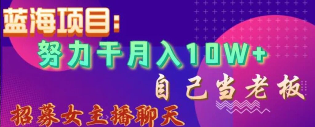 蓝海项目，努力干月入10W+，自己当老板，女主播招聘【揭秘】-云际资源网