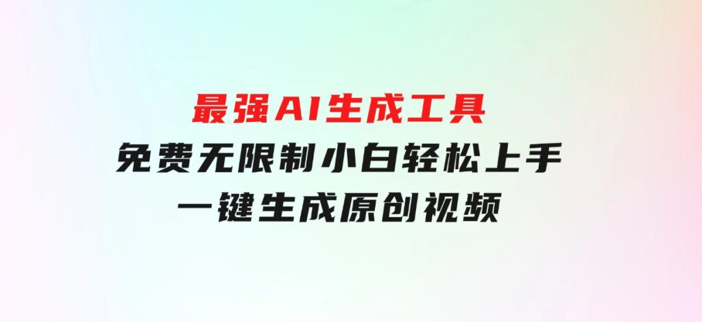 最强AI生成工具免费无限制小白轻松上手一键生成原创视频-云际资源网