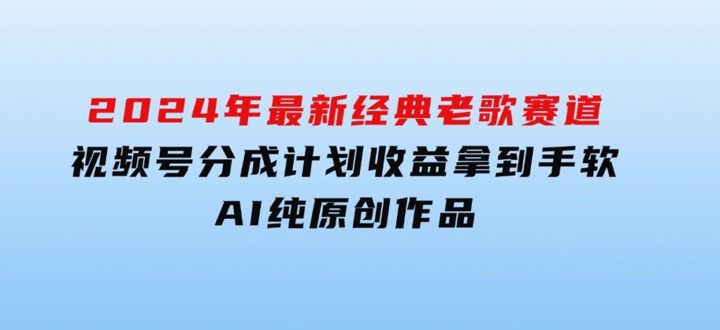2024年最新经典老歌赛道，视频号分成计划收益拿到手软，AI纯原创作品-云际资源网