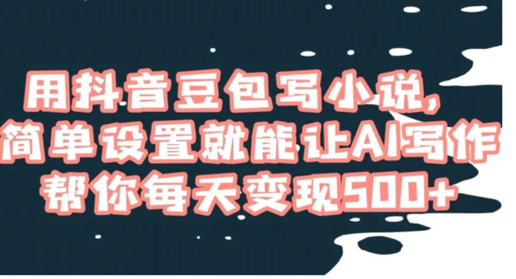 用抖音豆包写小说，简单设置就能让AI写作帮你每天变现500+【揭秘】-云际资源网