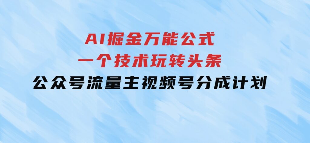 AI掘金万能公式！一个技术玩转头条、公众号流量主、视频号分成计划-云际资源网