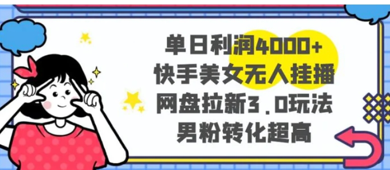 单日利润4000+快手美女无人挂播，网盘拉新3.0玩法，男粉转化超高-云际资源网