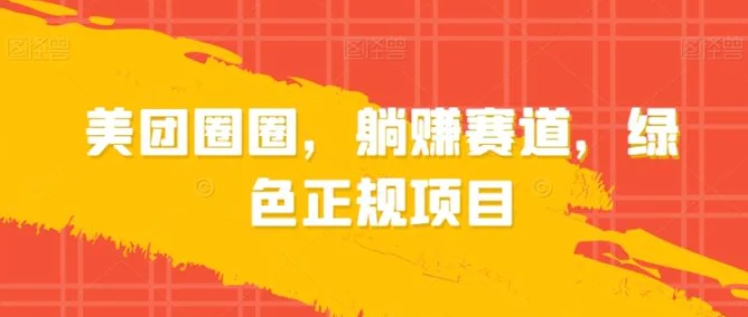 美团圈圈，躺赚赛道，绿色正规项目-云际资源网