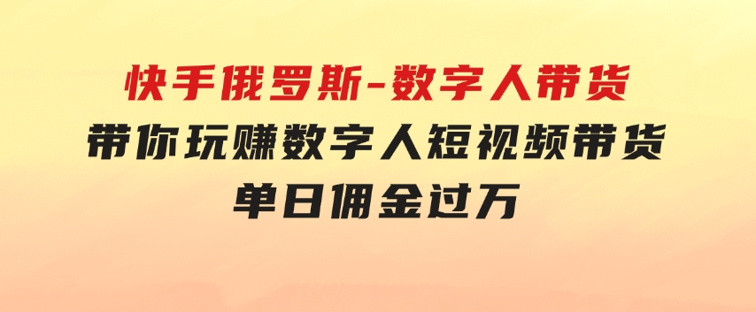 快手俄罗斯-数字人带货，带你玩赚数字人短视频带货，单日佣金过万-云际资源网
