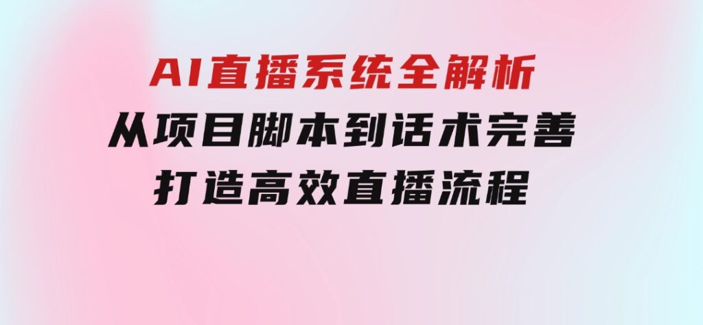 AI直播系统全解析：从项目脚本到话术完善，打造高效直播流程-云际资源网