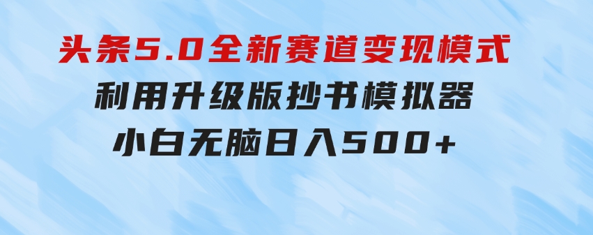 头条5.0全新赛道变现模式，利用升级版抄书模拟器，小白无脑日入500+-云际资源网