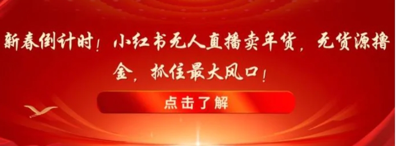 新春倒计时！小红书无人直播卖年货，无货源撸金，抓住最大风口【揭秘】-云际资源网