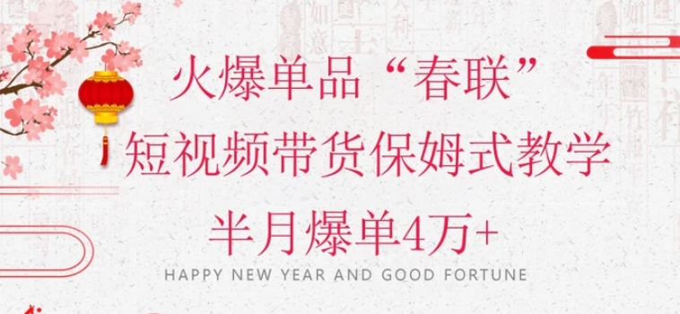 蓝海风口项目，火爆单品“春联”短视频带货保姆式教学，半月爆单4万+【揭秘】-云际资源网