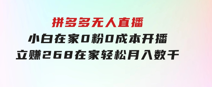 拼多多无人直播，小白在家0粉0成本开播立赚268，在家轻松月入数千-云际资源网