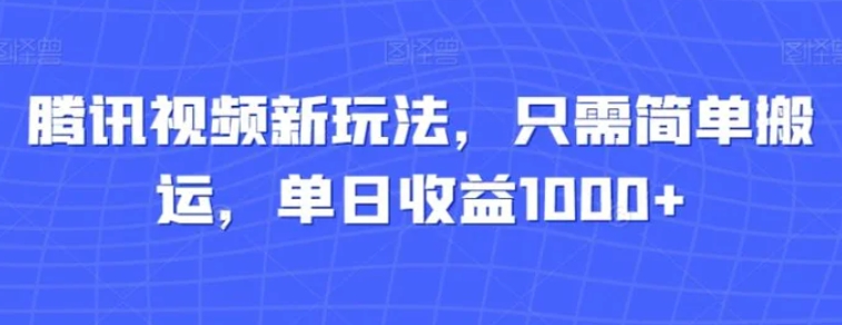 腾讯视频新玩法，只需简单搬运，单日收益1000+-云际资源网