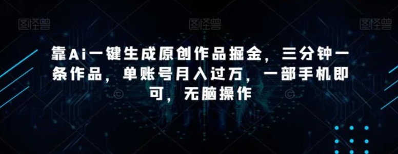 靠Ai一键生成原创作品掘金，三分钟一条作品，单账号月入过万，一部手机即可，无脑操作【揭秘】-云际资源网