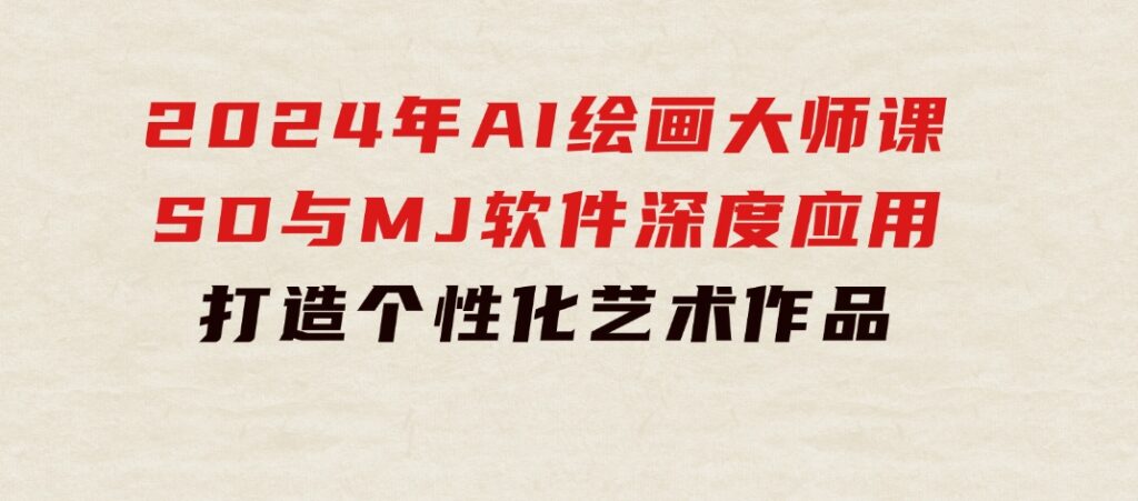 2024年AI绘画大师课：SD与MJ软件深度应用，打造个性化艺术作品-云际资源网