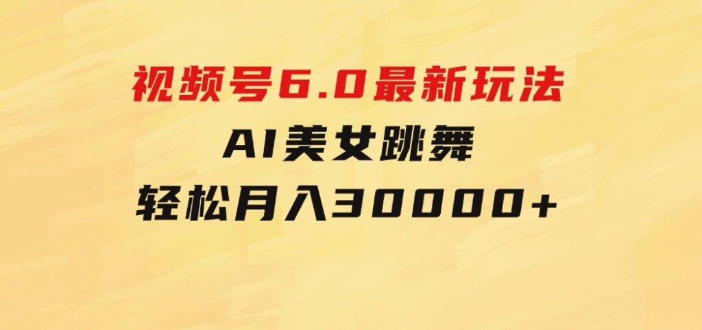 视频号6.0最新玩法AI美女跳舞，轻松月入30000+-云际资源网