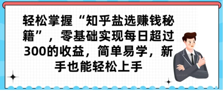 轻松掌握“知乎盐选赚钱秘籍”，零基础实现每日超过300的收益，简单易学，新手也能轻松上手-云际资源网