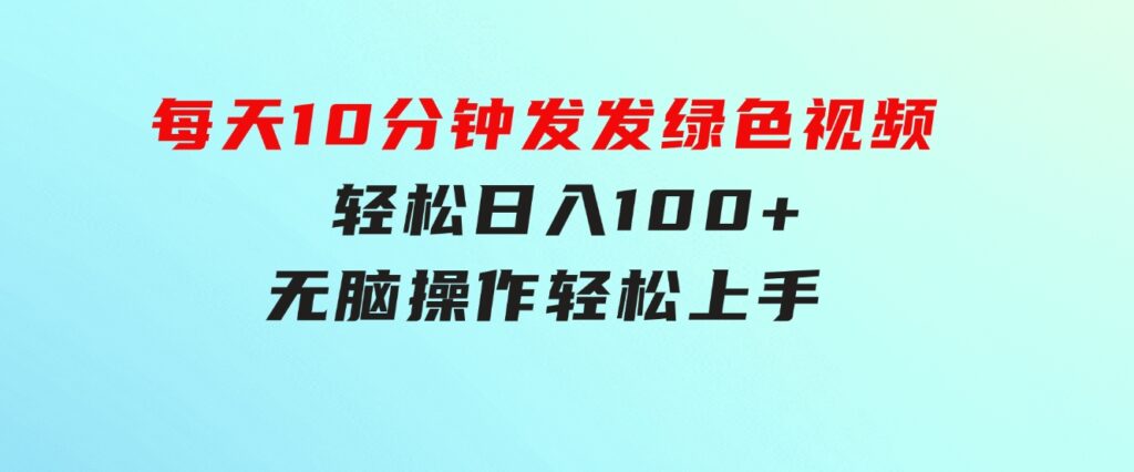 每天10分钟发发绿色视频轻松日入100+无脑操作轻松上手-云际资源网