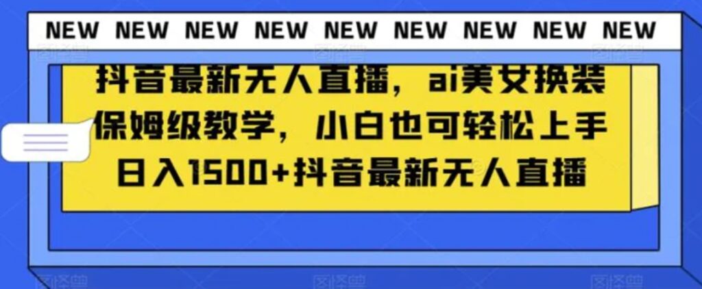 抖音最新无人直播，ai美女换装保姆级教学，小白也可轻松上手日入1500+【揭秘】-云际资源网