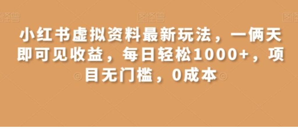 小红书虚拟资料最新玩法，一俩天即可见收益，每日轻松1000+，项目无门槛，0成本-云际资源网