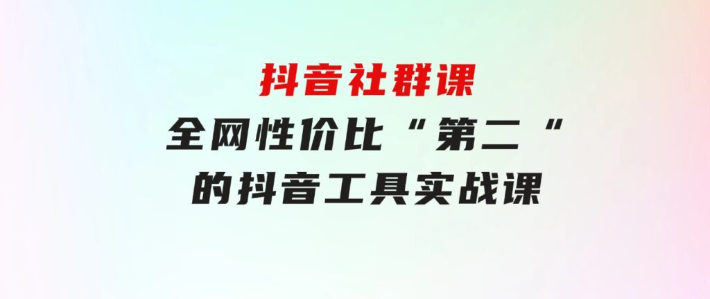 抖音社群课，全网性价比“第二“的抖音工具实战课-云际资源网