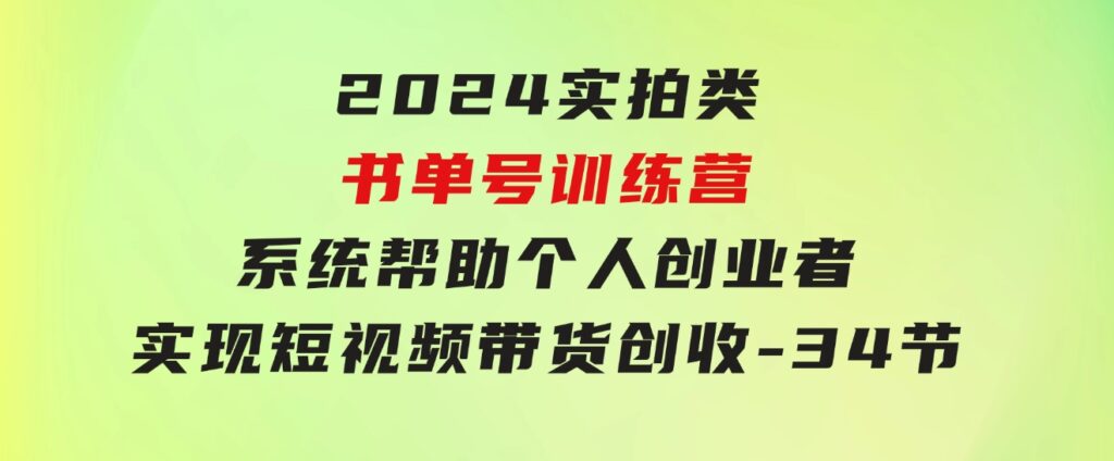 2024实拍类书单号训练营：系统帮助个人创业者实现短视频带货创收-34节-云际资源网
