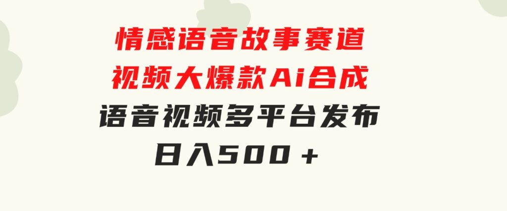 情感语音故事赛道视频大爆款Ai合成语音视频多平台发布日入500＋-云际资源网