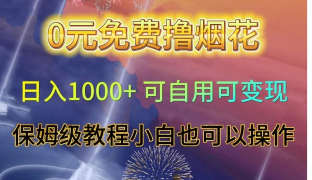 0元免费撸烟花日入1000+可自用可变现保姆级教程小白也可以操作【仅揭秘】-云际资源网