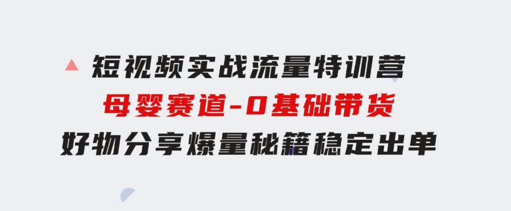 短视频实战流量特训营，母婴赛道-0基础带货，好物分享，爆量秘籍稳定出单-云际资源网