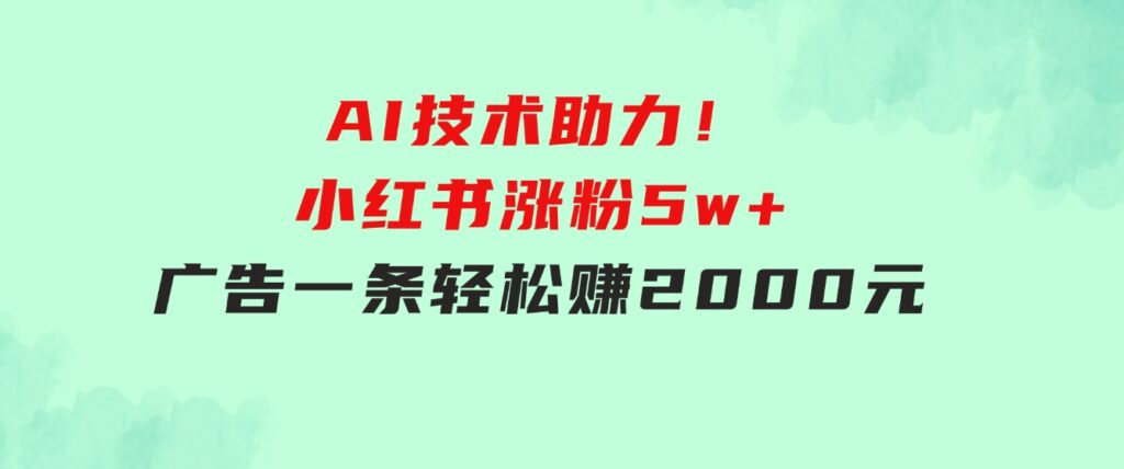 【轻松搞钱秘籍】AI技术助力！小红书涨粉5w+，广告一条轻松赚2000元！-云际资源网