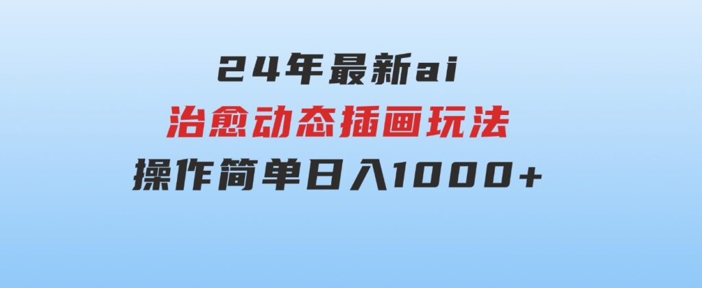 24年最新ai治愈动态插画玩法，操作简单，小白也能轻松入手，日入1000+-云际资源网
