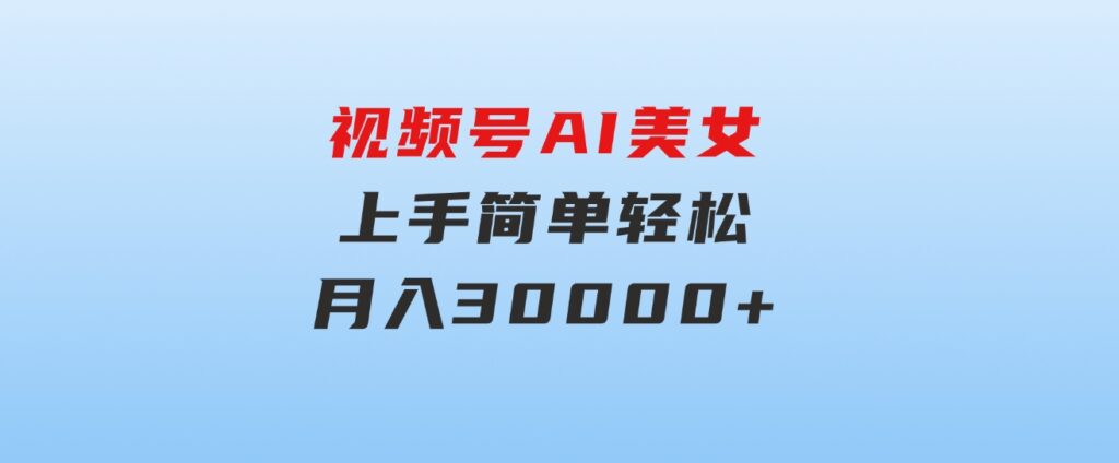 视频号AI美女，上手简单，轻松月入30000+-云际资源网