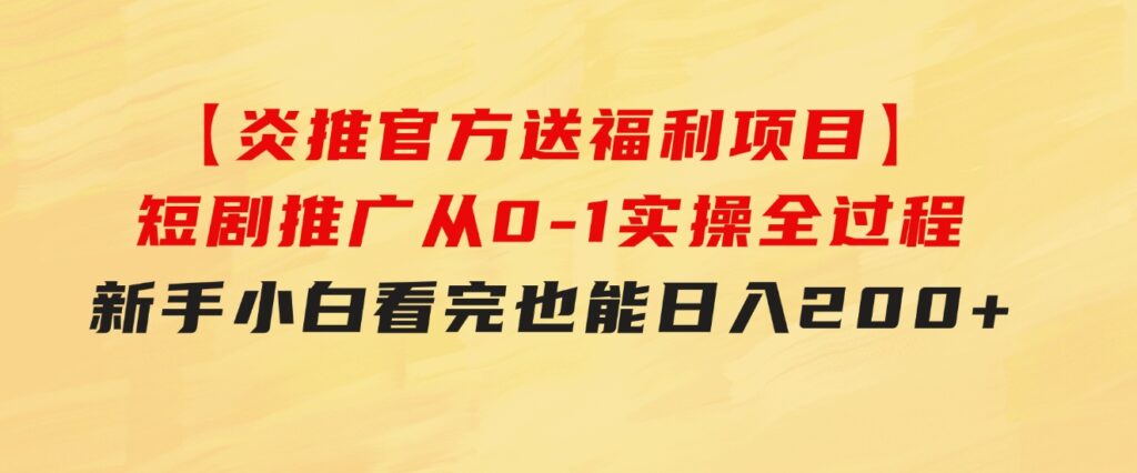 【炎推官方送福利项目】短剧推广从0-1实操全过程，新手小白看完也能日…-云际资源网