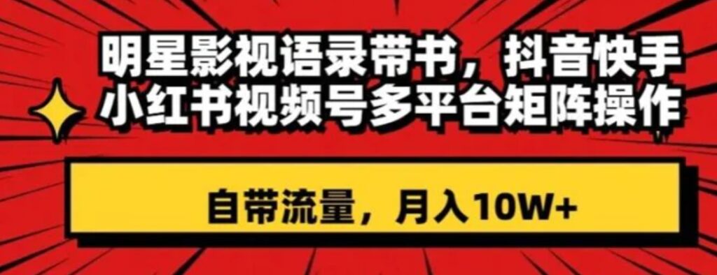 明星影视语录带书，抖音快手小红书视频号多平台矩阵操作，自带流量，月入10W+【揭秘】-云际资源网