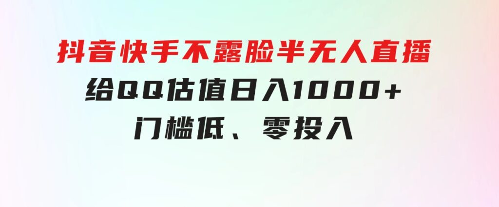 抖音快手不露脸半无人直播，给QQ估值日入1000+，门槛低、零投入-云际资源网