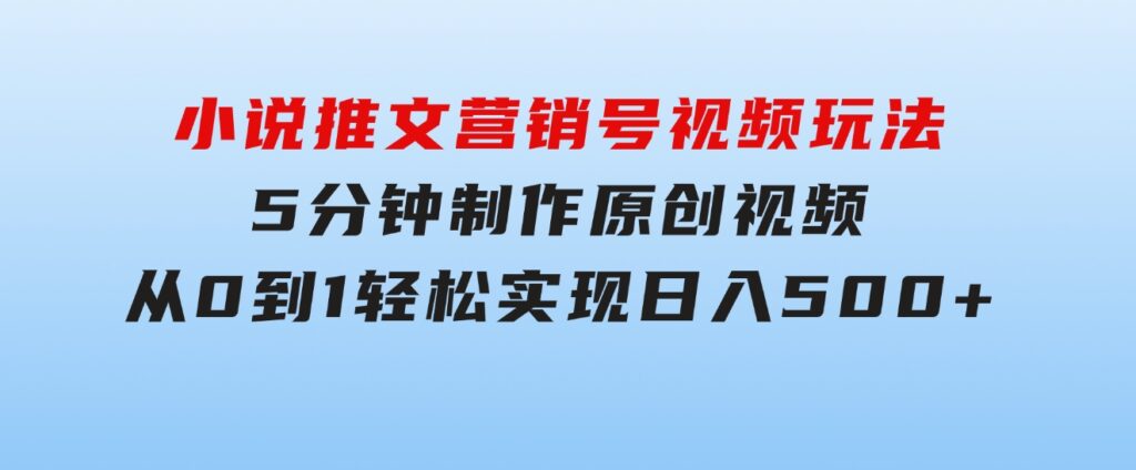 小说推文营销号视频玩法，5分钟制作原创视频，从0到1轻松实现日入500+-云际资源网