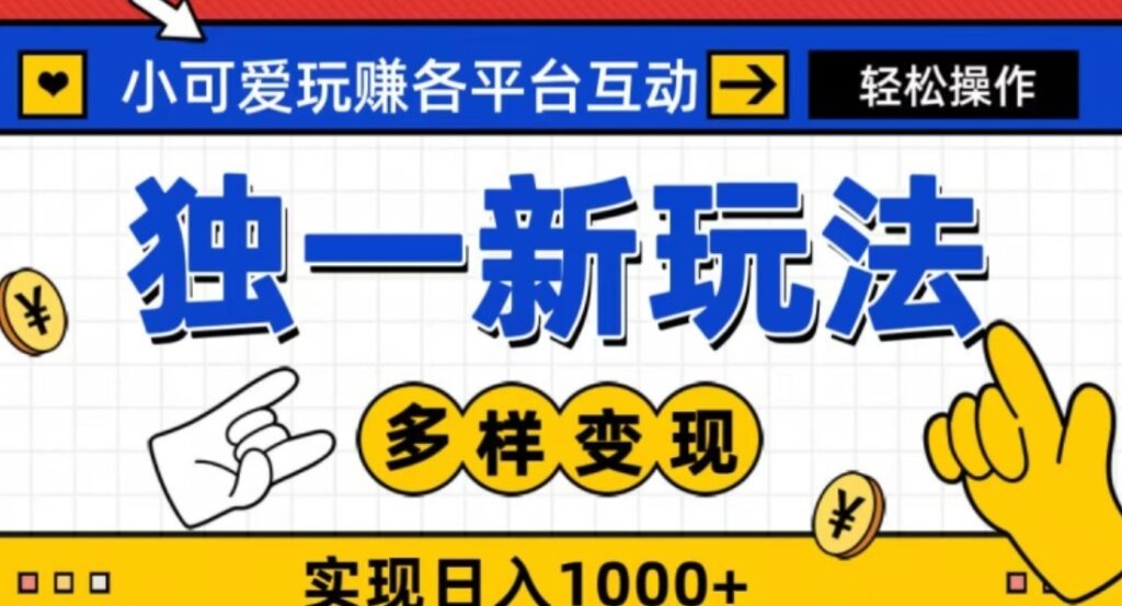 独一玩法，小可爱玩赚各平台互动，变现多样化，实现日入1000+-云际资源网