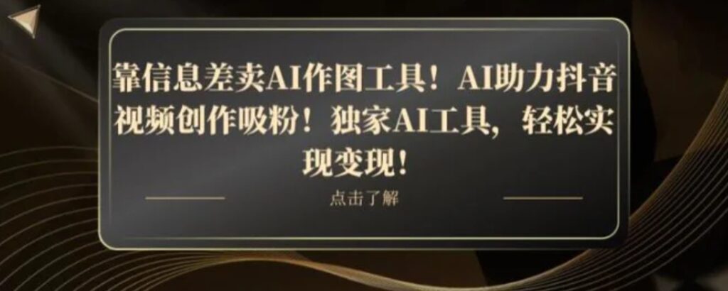 靠信息差卖AI作图工具！AI助力抖音视频创作吸粉！独家AI工具，轻松实现变现！-云际资源网