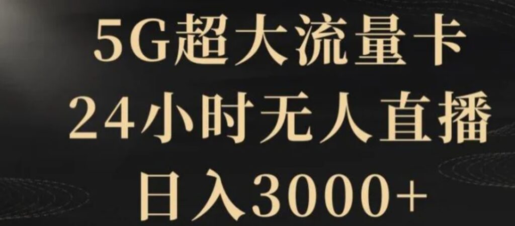 5G超大流量卡，24小时无人直播，日入3000+【揭秘】-云际资源网