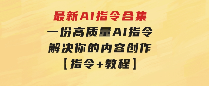 最新AI指令合集，一份高质量Ai指令，解决你的内容创作【指令+教程】-云际资源网